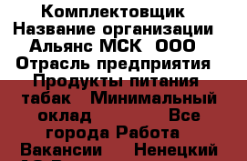 Комплектовщик › Название организации ­ Альянс-МСК, ООО › Отрасль предприятия ­ Продукты питания, табак › Минимальный оклад ­ 25 000 - Все города Работа » Вакансии   . Ненецкий АО,Великовисочное с.
